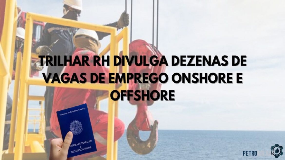 Trilhar RH está divulgando dezenas de vagas onshore e offshore em diversas regiões do Brasil