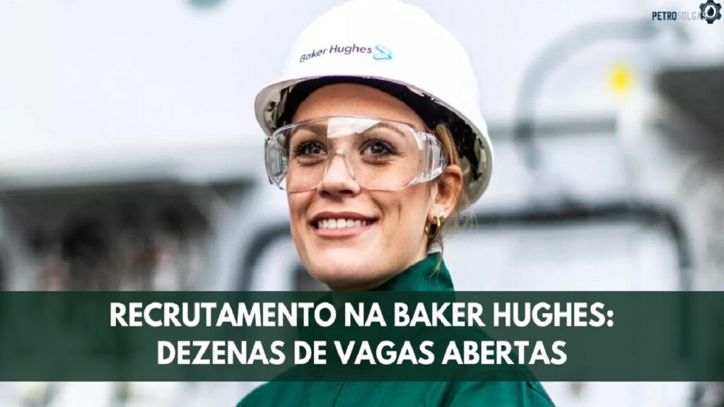 Baker Hughes abre processo seletivo gigantesco com muitas vagas de emprego no setor de petróleo e gás