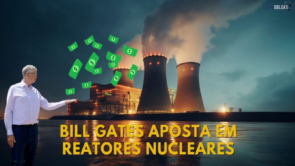 Bill Gates surpreende o mundo e anuncia que está finalmente e pronto para investir bilhões de dólares em nova tecnologia para produzir energia nuclear